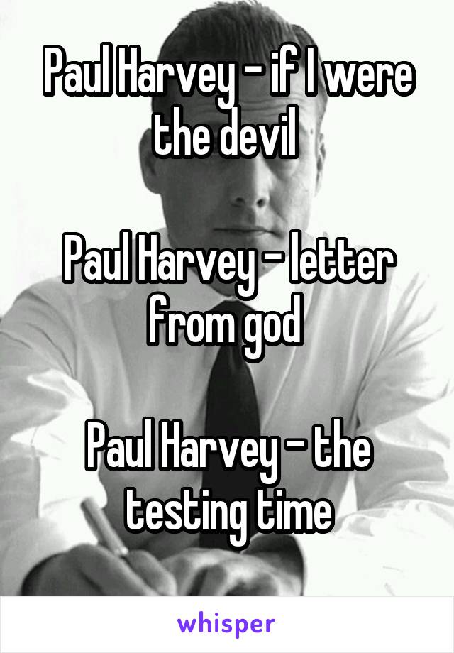 Paul Harvey - if I were the devil 

Paul Harvey - letter from god 

Paul Harvey - the testing time
