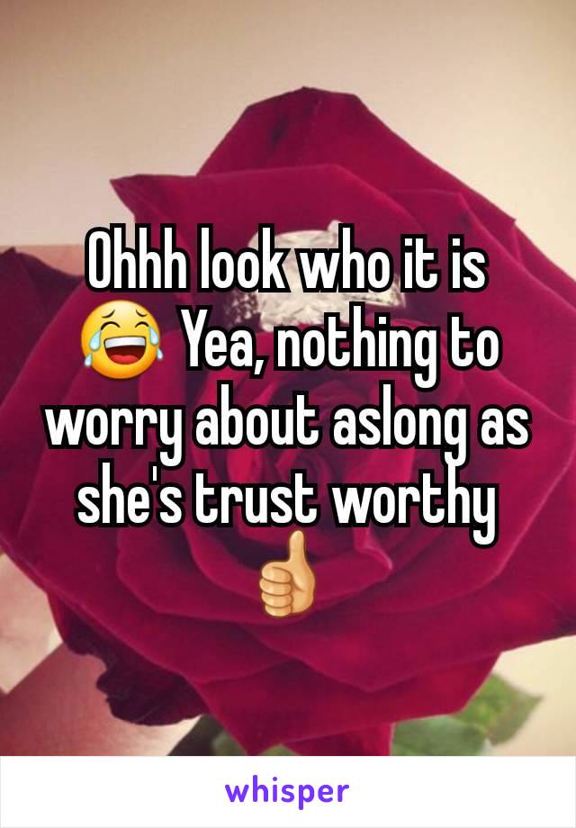Ohhh look who it is 😂 Yea, nothing to worry about aslong as she's trust worthy 👍