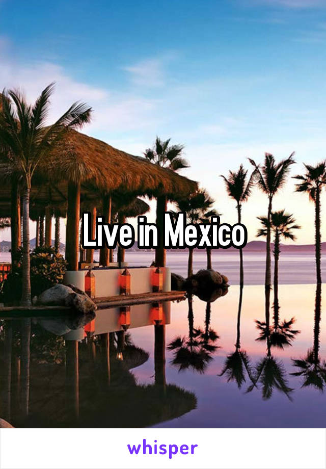 Live in Mexico