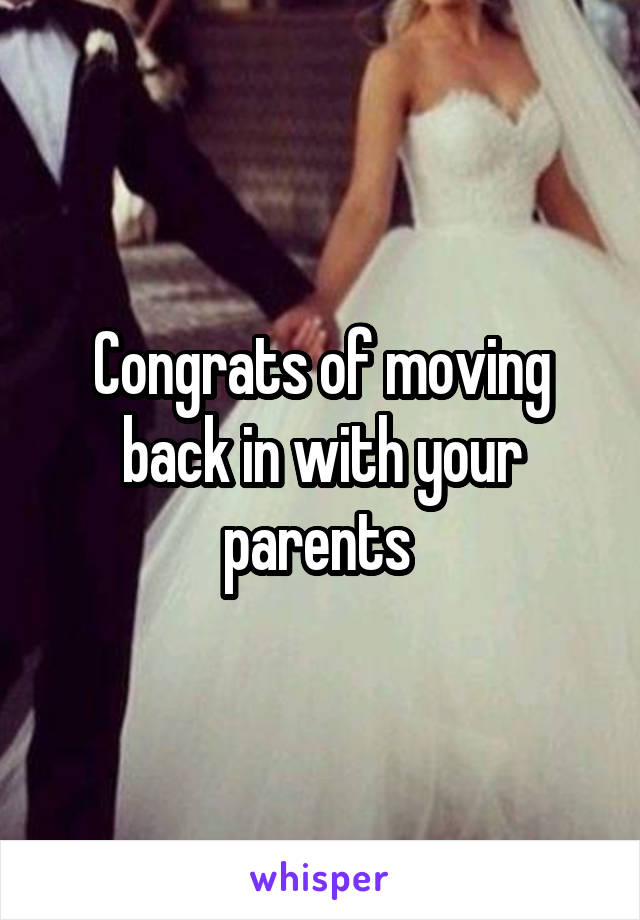 Congrats of moving back in with your parents 