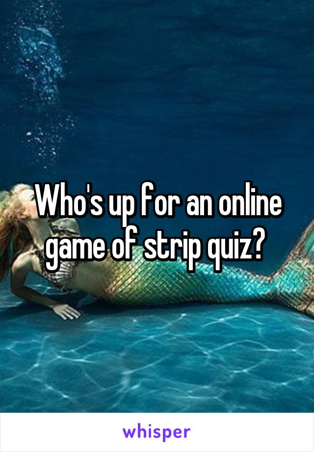 Who's up for an online game of strip quiz? 