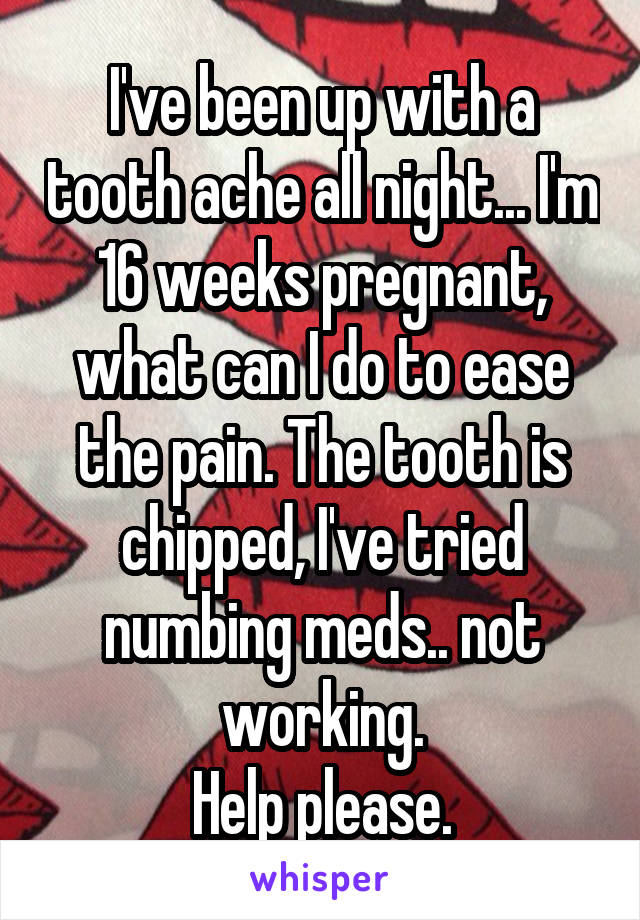 I've been up with a tooth ache all night... I'm 16 weeks pregnant, what can I do to ease the pain. The tooth is chipped, I've tried numbing meds.. not working.
Help please.