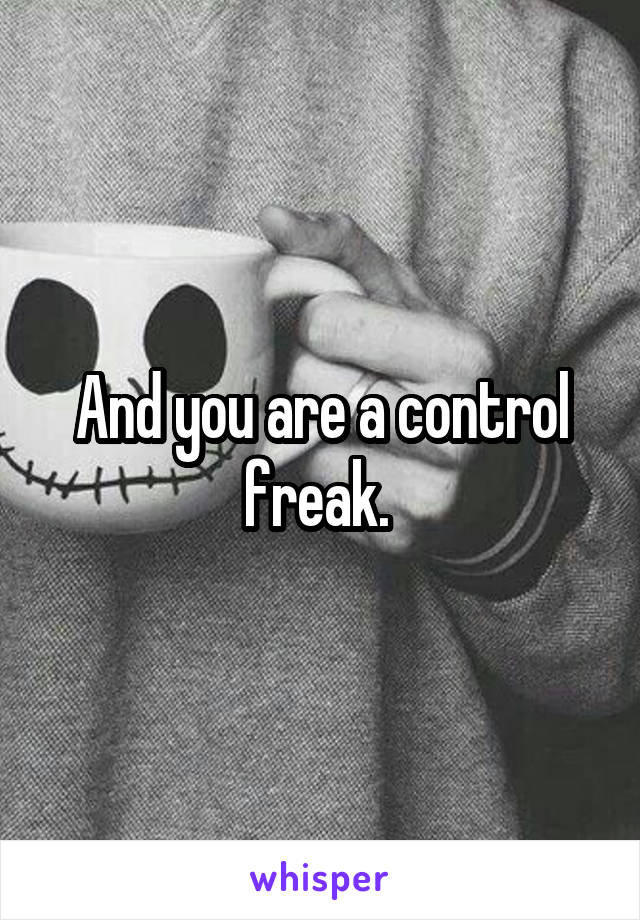 And you are a control freak. 