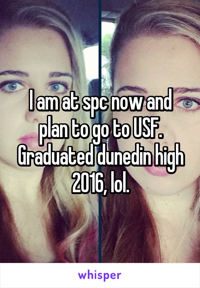 I am at spc now and plan to go to USF. Graduated dunedin high 2016, lol.