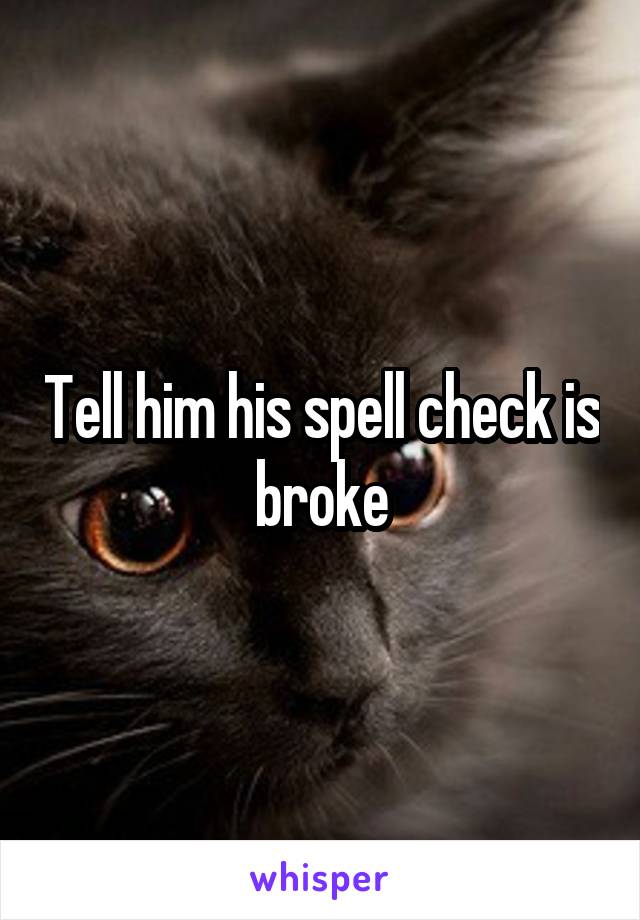 Tell him his spell check is broke