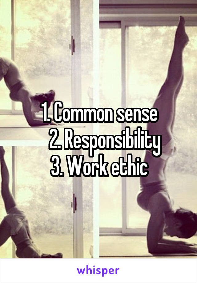       1. Common sense
    2. Responsibility 
3. Work ethic