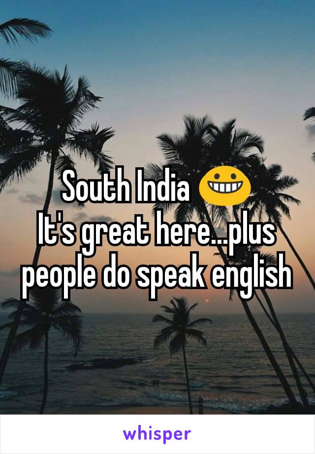 South India 😀
It's great here...plus people do speak english
