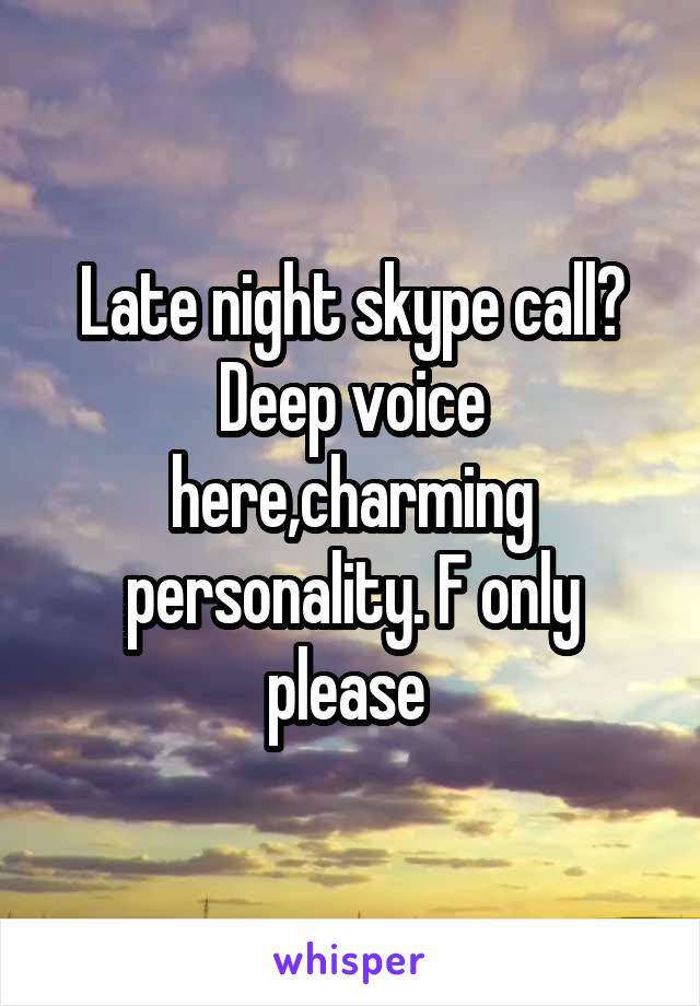 Late night skype call? Deep voice here,charming personality. F only please 