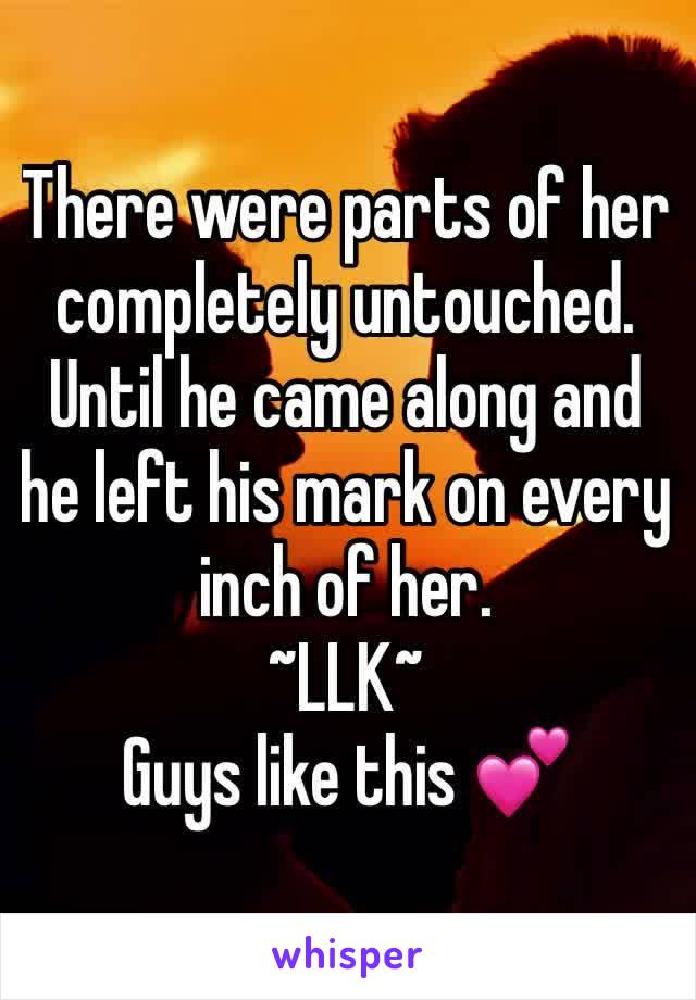 There were parts of her completely untouched. 
Until he came along and he left his mark on every inch of her. 
~LLK~
Guys like this 💕