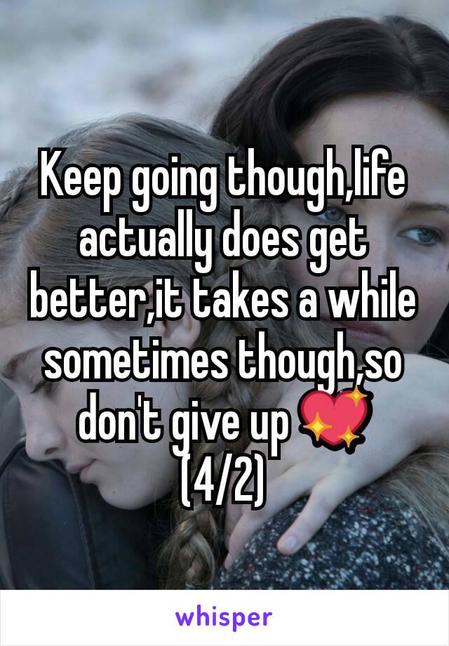 Keep going though,life actually does get better,it takes a while sometimes though,so don't give up 💖
(4/2)