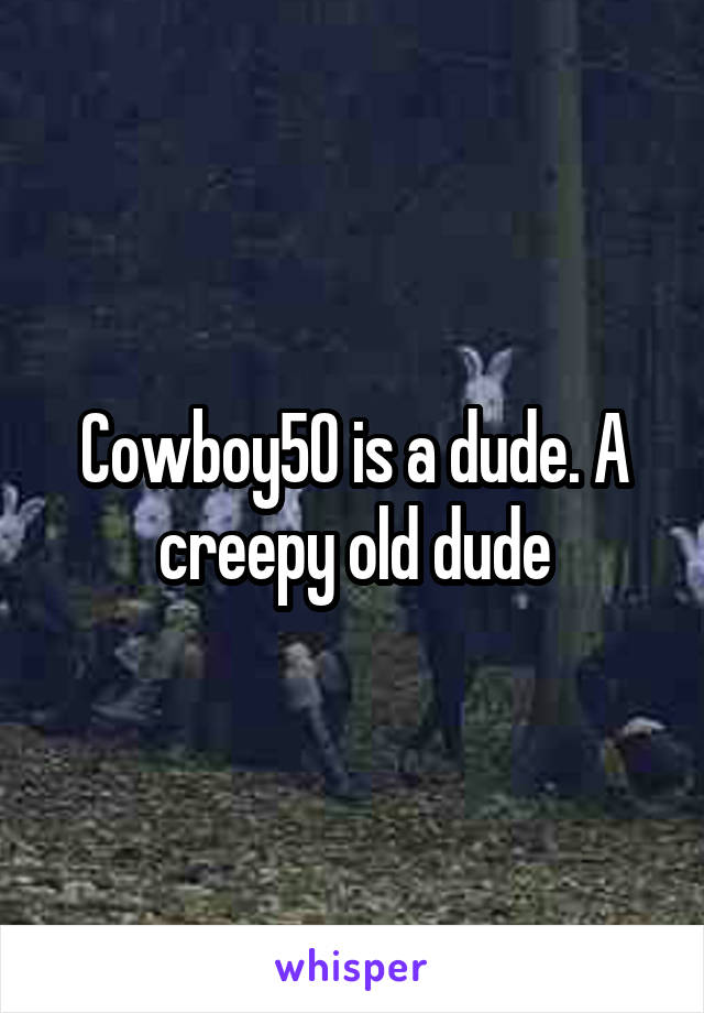 Cowboy50 is a dude. A creepy old dude