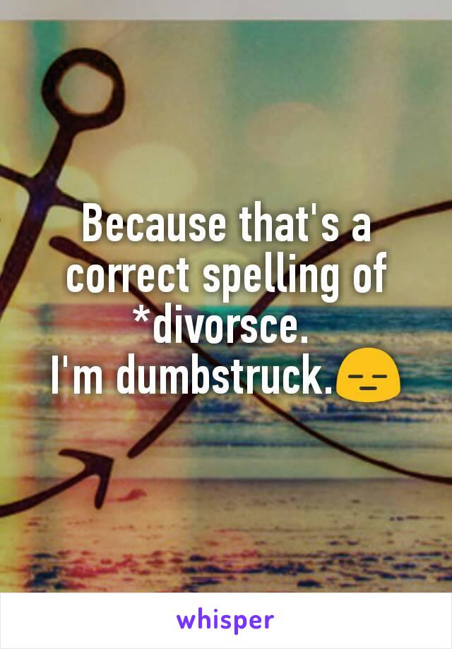 Because that's a correct spelling of *divorsce. 
I'm dumbstruck.😑
