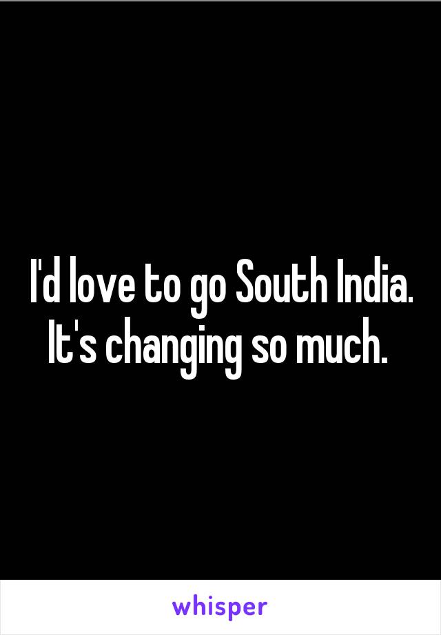 I'd love to go South India. It's changing so much. 