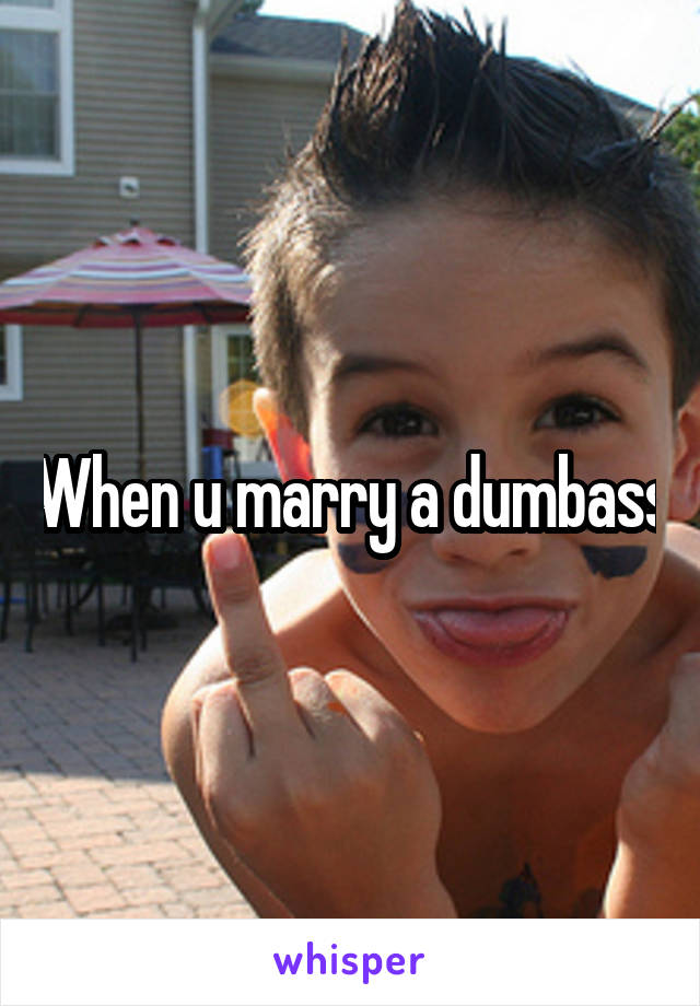 When u marry a dumbass