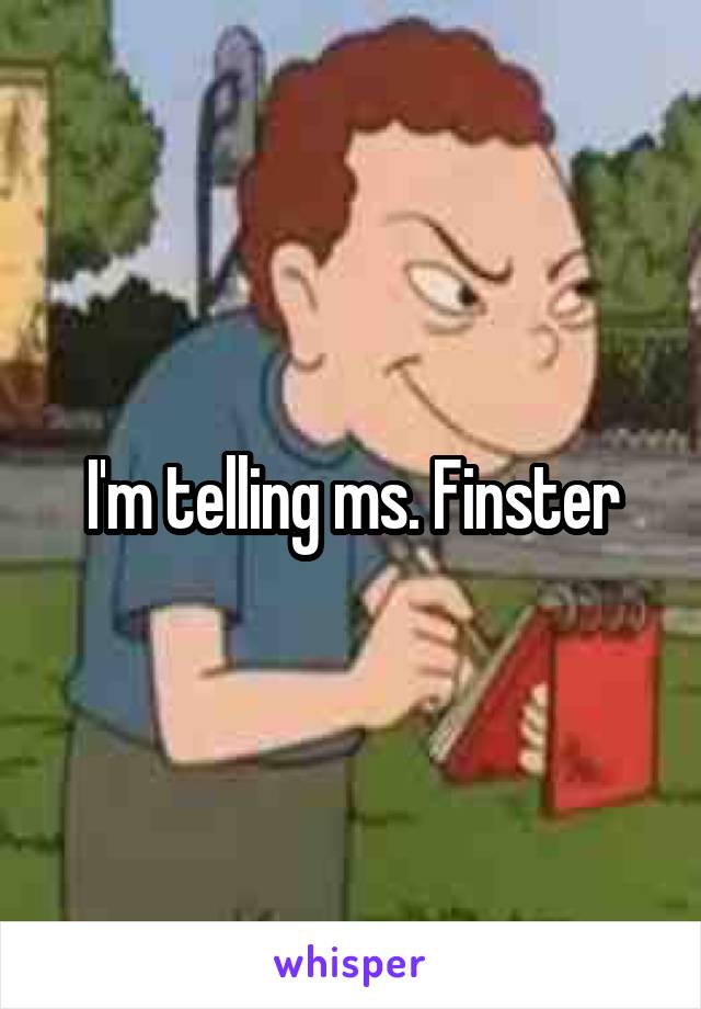 I'm telling ms. Finster