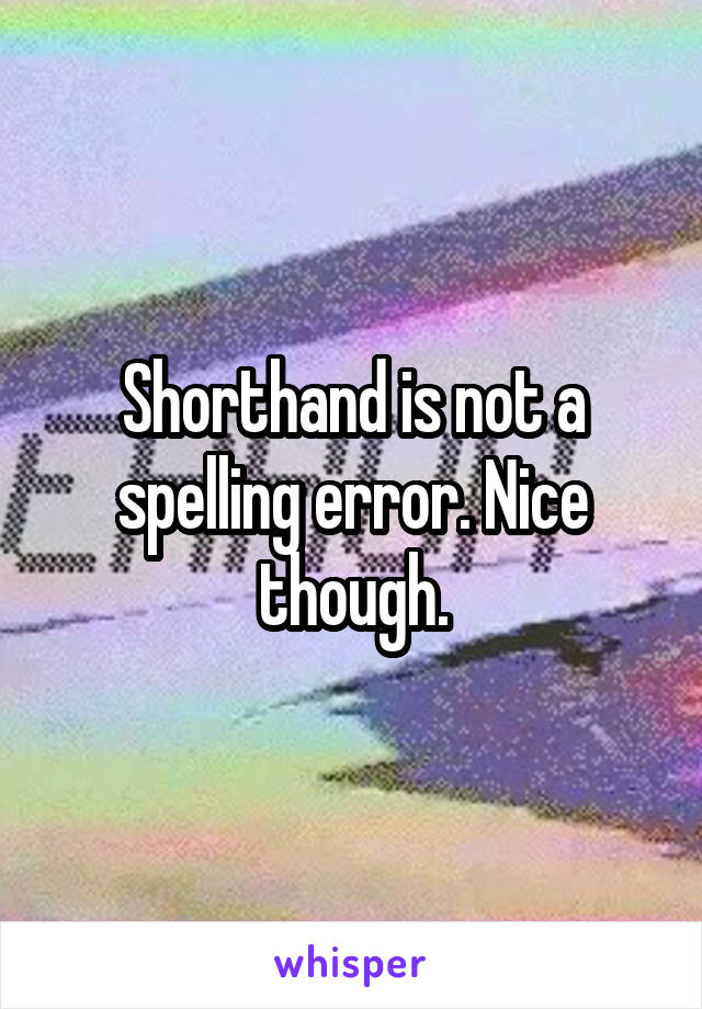 Shorthand is not a spelling error. Nice though.
