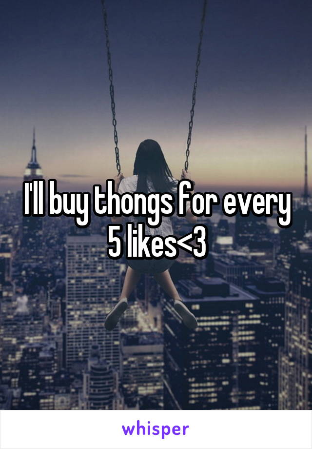 I'll buy thongs for every 5 likes<3