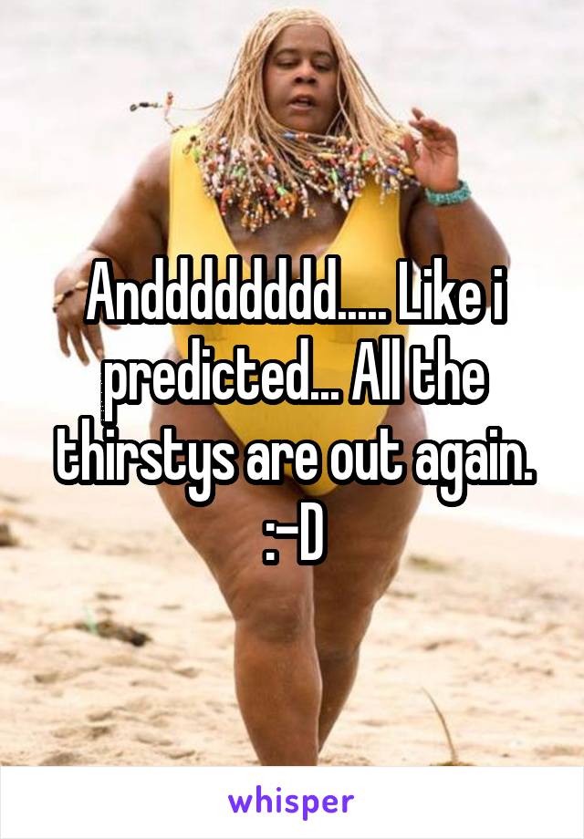 Andddddddd..... Like i predicted... All the thirstys are out again. :-D