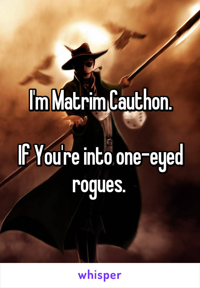 I'm Matrim Cauthon.

If You're into one-eyed rogues. 