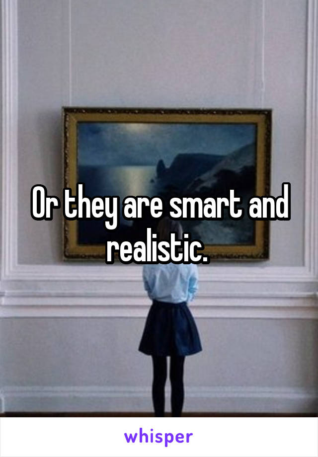 Or they are smart and realistic. 
