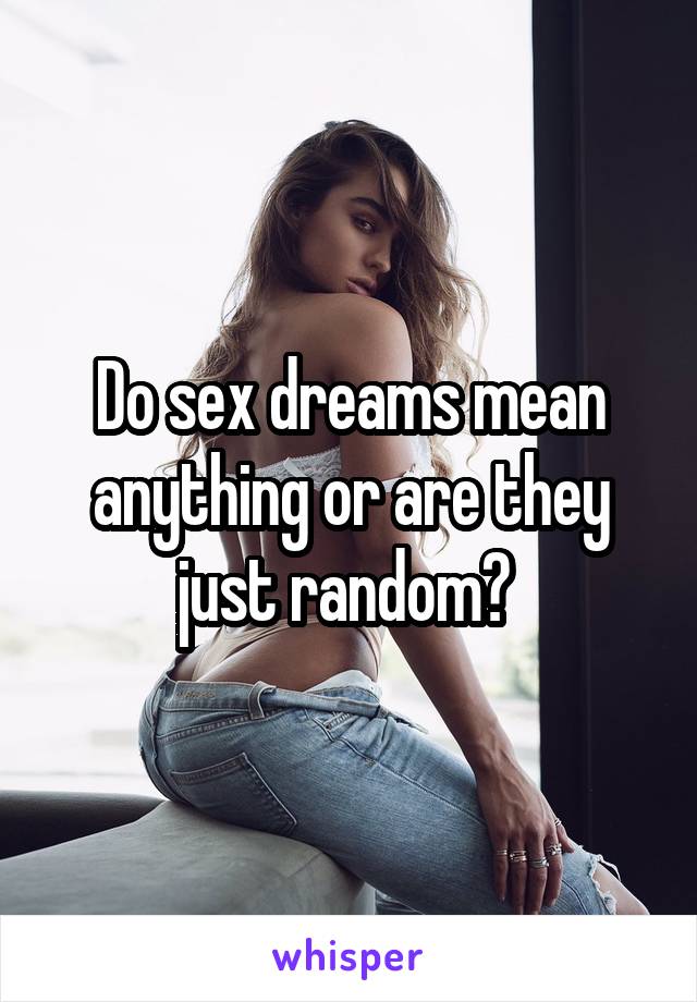 Do sex dreams mean anything or are they just random? 