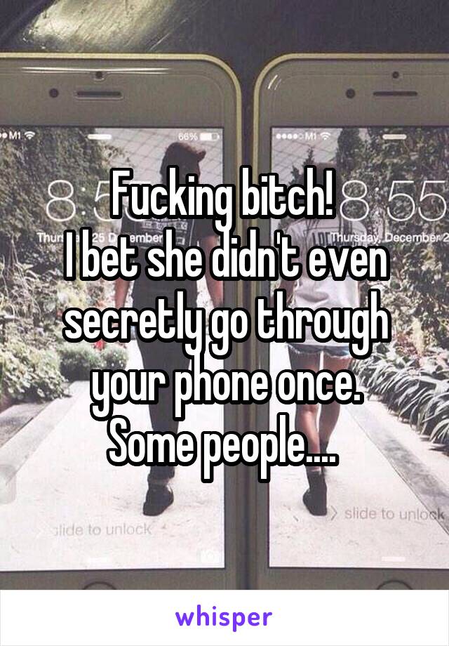 Fucking bitch! 
I bet she didn't even secretly go through your phone once.
Some people.... 