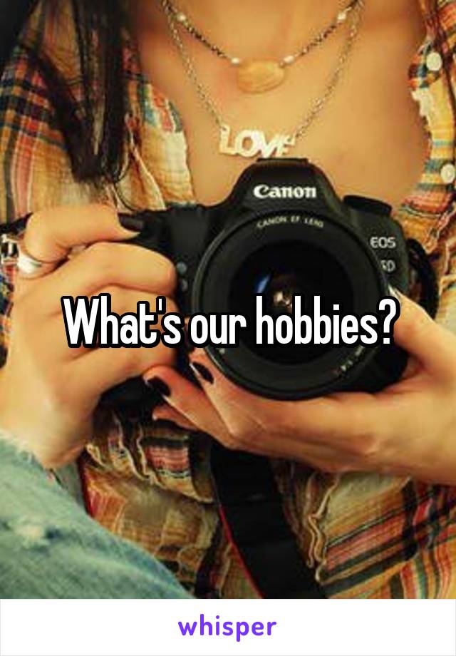 What's our hobbies?
