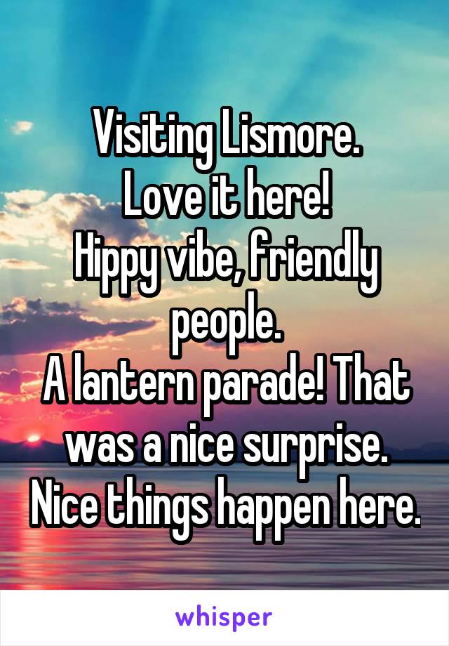 Visiting Lismore.
Love it here!
Hippy vibe, friendly people.
A lantern parade! That was a nice surprise. Nice things happen here.