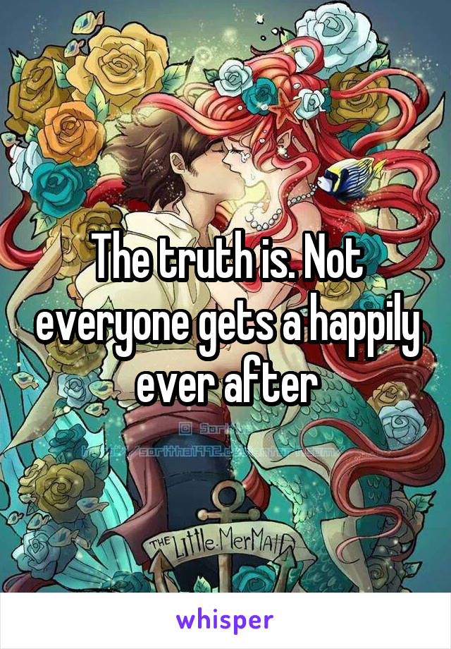 The truth is. Not everyone gets a happily ever after