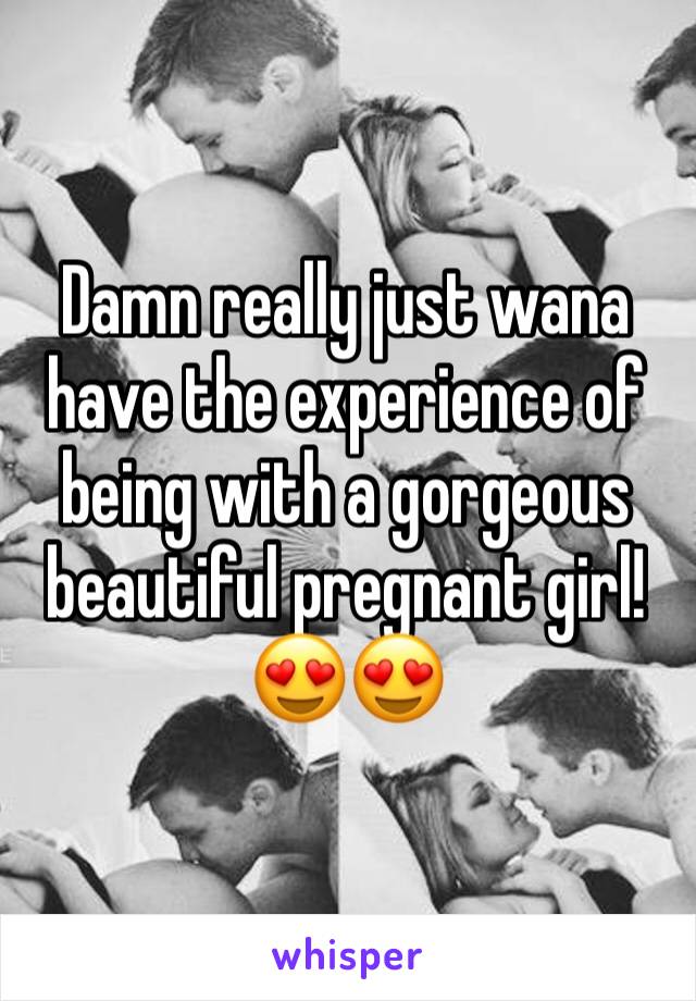 Damn really just wana have the experience of being with a gorgeous beautiful pregnant girl!😍😍