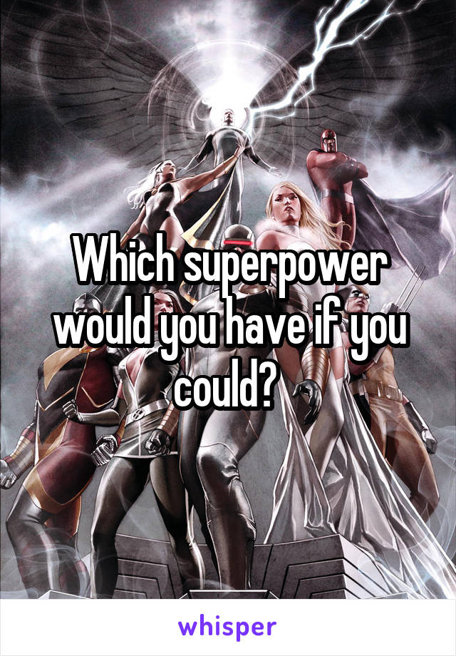 Which superpower would you have if you could? 