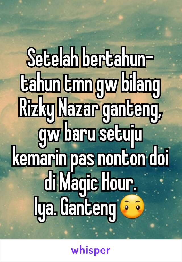 Setelah bertahun-tahun tmn gw bilang Rizky Nazar ganteng, gw baru setuju kemarin pas nonton doi di Magic Hour.
Iya. Ganteng😶