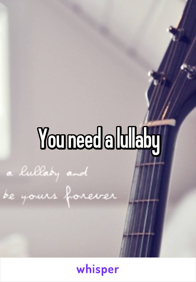 You need a lullaby
