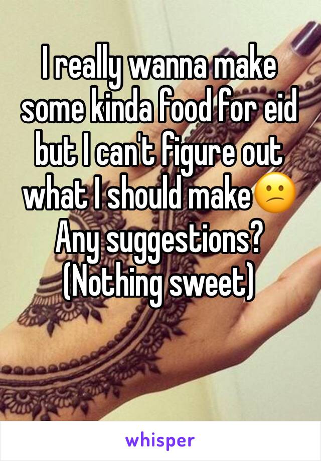I really wanna make some kinda food for eid but I can't figure out what I should make😕 Any suggestions?
(Nothing sweet)