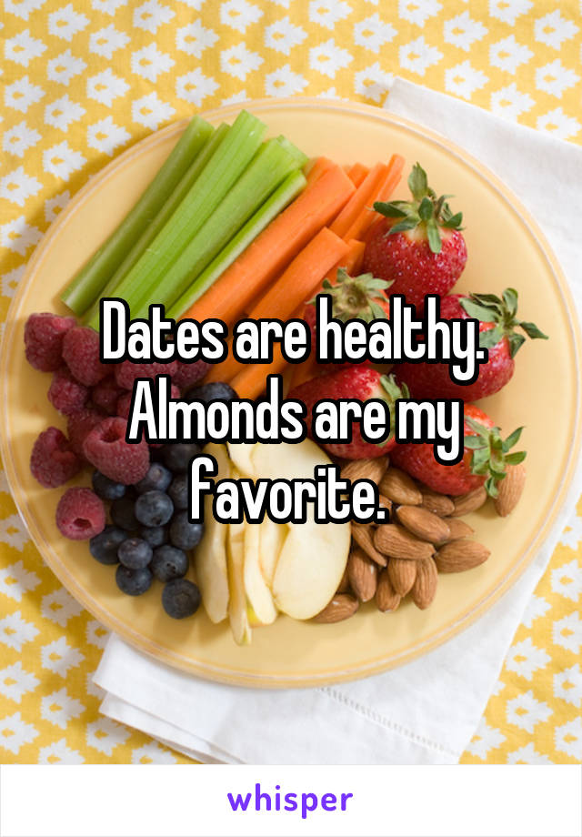 Dates are healthy. Almonds are my favorite. 