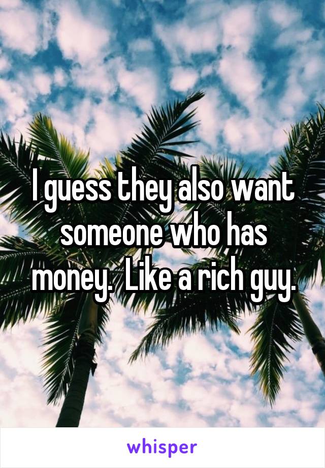 I guess they also want someone who has money.  Like a rich guy.