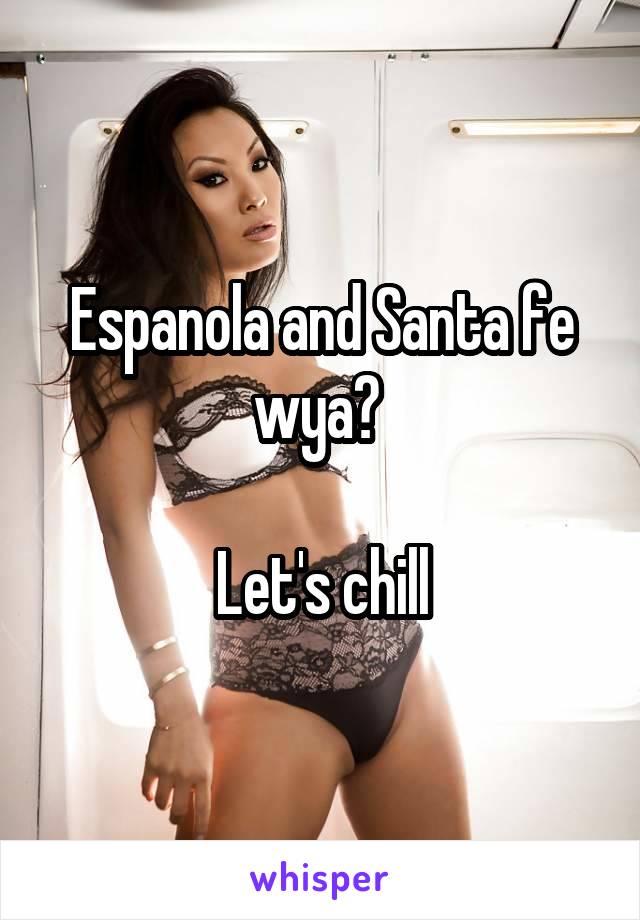 Espanola and Santa fe wya? 

Let's chill