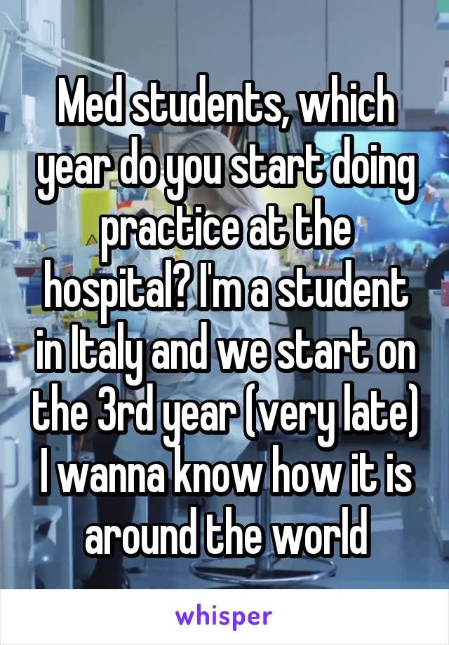 Med students, which year do you start doing practice at the hospital? I'm a student in Italy and we start on the 3rd year (very late)
I wanna know how it is around the world