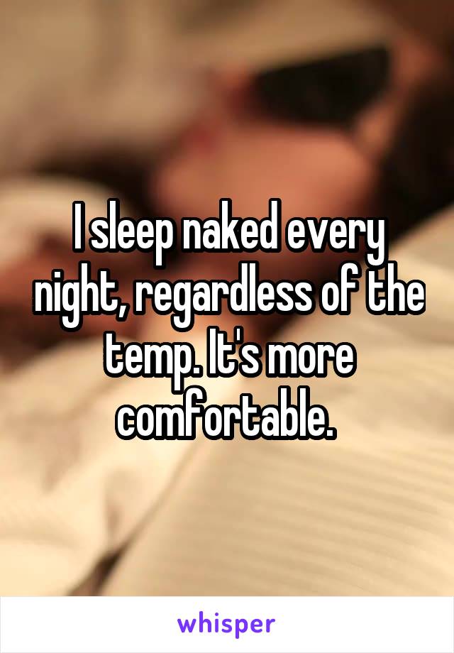 I sleep naked every night, regardless of the temp. It's more comfortable. 