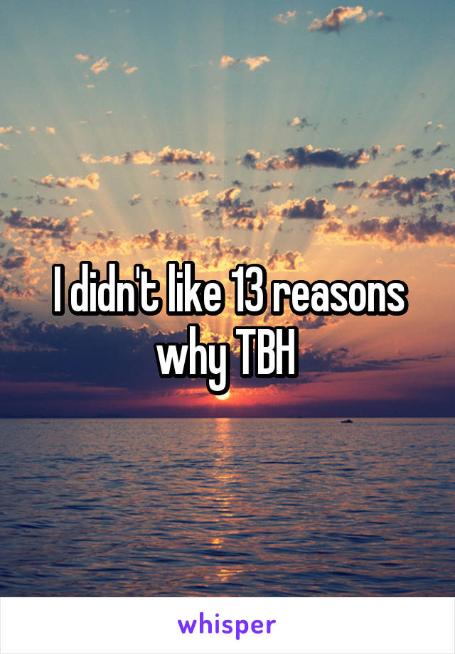 I didn't like 13 reasons why TBH 