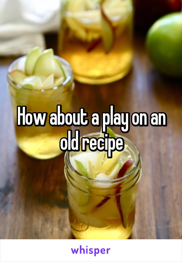 How about a play on an old recipe