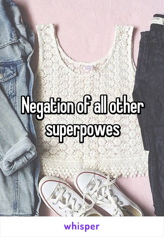Negation of all other superpowes
