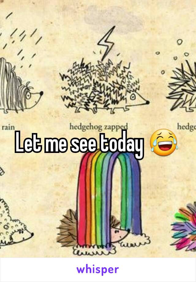 Let me see today 😂