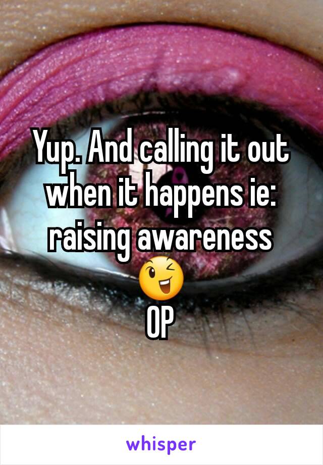 Yup. And calling it out when it happens ie: raising awareness 😉
OP