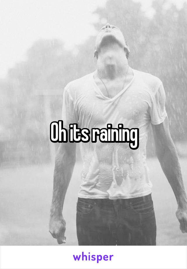 Oh its raining