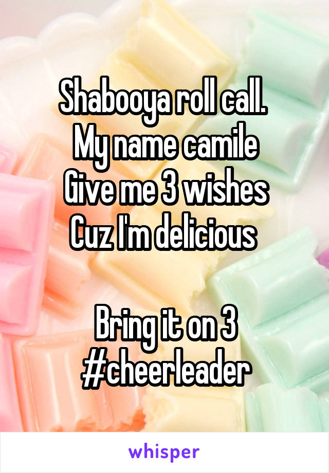 Shabooya roll call. 
My name camile
Give me 3 wishes
Cuz I'm delicious 

Bring it on 3
#cheerleader