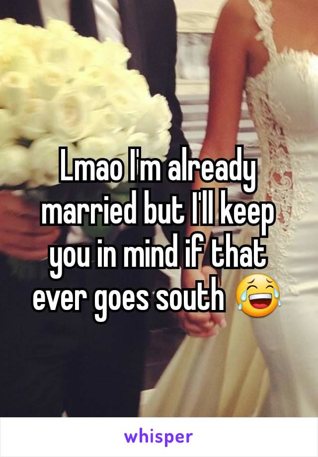 Lmao I'm already married but I'll keep you in mind if that ever goes south 😂