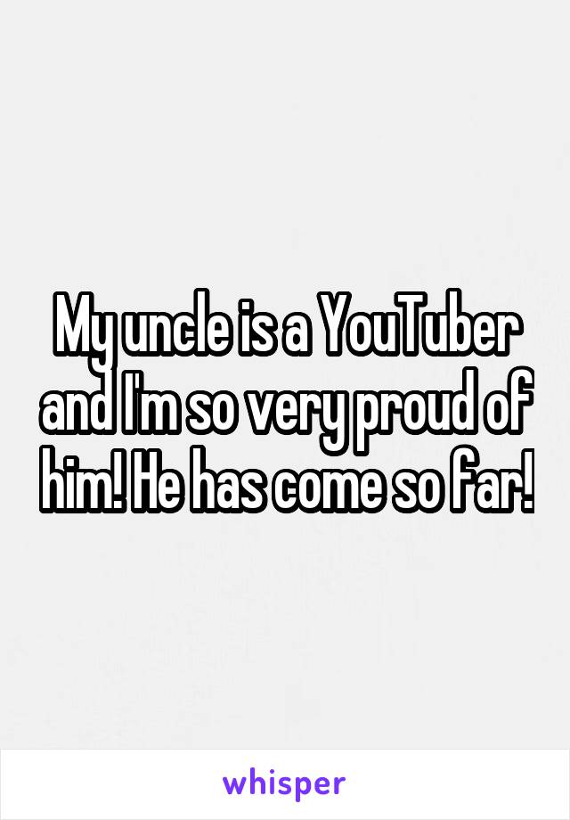 My uncle is a YouTuber and I'm so very proud of him! He has come so far!