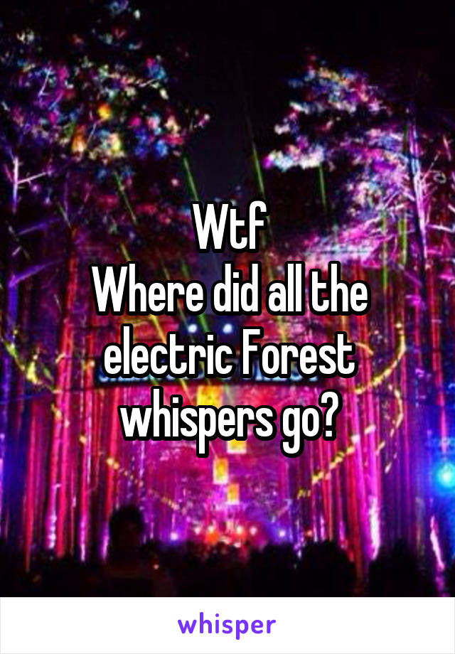 Wtf
Where did all the electric Forest whispers go?