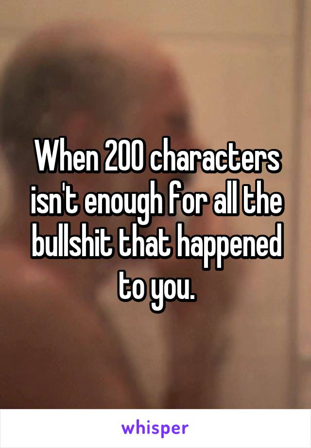 When 200 characters isn't enough for all the bullshit that happened to you.